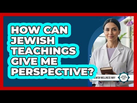 How Can Jewish Teachings Give Me Perspective?