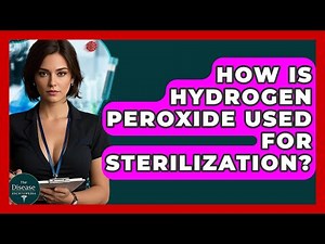 How Is Hydrogen Peroxide Used For Sterilization? - The Disease Encyclopedia