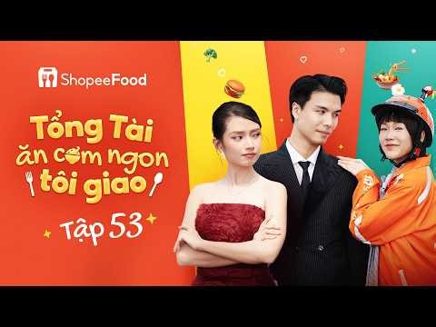 TỔNG TÀI ĂN CƠM NGON TÔI GIAO - TẬP 53 | SHOPEEFOOD