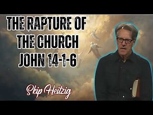 Skip Heitzig Podcast_ The Rapture of the Church - John 14-1-6