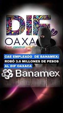 😮Banamex employee arrested: stole 3.6 million pesos from DIF Oaxaca