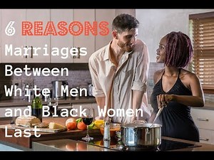 Six Reasons Why White Men and Black Women Marriages Last (Not PC 😳)
