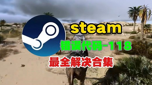 steam打不开，错误代码-118的最全解决合集！全是干货