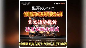 创维酷开K6系列Mini-LED电视上市预约，评价怎么样，85K6，75K6首发售价，配置解读