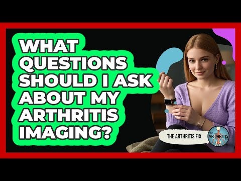 What Questions Should I Ask About My Arthritis Imaging? - The Arthritis Fix