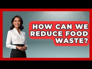 How Can We Reduce Food Waste? - The Geography Atlas