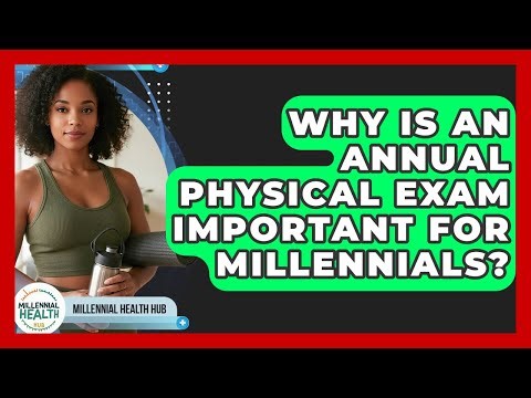 Why Is An Annual Physical Exam Important For Millennials? - Millennial Health Hub