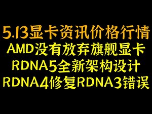 AMD没有放弃旗舰显卡，RDNA5全新架构设计，RDNA4修复RDNA3错误，5.13显卡资讯价格行情