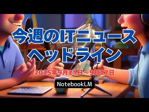 2025年9月21日～9月27日：今週のITニュースヘッドライン #NotebookLM #今週のITニュースヘッドライン