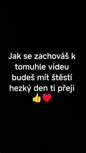 jak se zachováš k tomuhle videu budeš mít štěstí hezký den ti přeji👍♥️