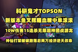 科研鬼才Topson；新版本鱼叉辉耀血精中单滚滚；10W伤害15连杀无限超神团战游龙；百人头大战神仙打架被破路落后两万经济逆天改命