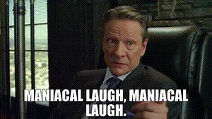 Maniacal laugh, maniacal laugh.