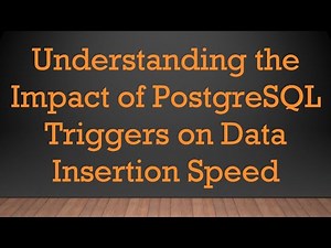 Understanding the Impact of PostgreSQL Triggers on Data Insertion Speed