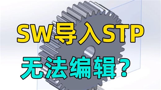 SolidWorks中STP格式无法编辑怎么办？别慌，我教你一招轻松搞定