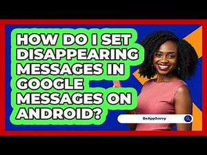 How do I set disappearing messages in Google Messages on Android? - Be App Savvy