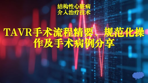 结构性心脏病介入治疗-TAVR手术流程精要、规范化操作及手术病例分享