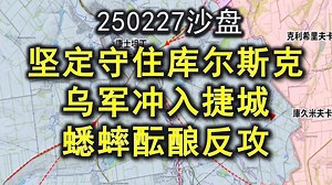 250227俄乌沙盘：坚定守住库尔斯克就有办法~巨捷，乌军冲入捷尔任斯克！蟋蟀酝酿反攻。邱世卿《战争之路》_哔哩哔哩_bilibili