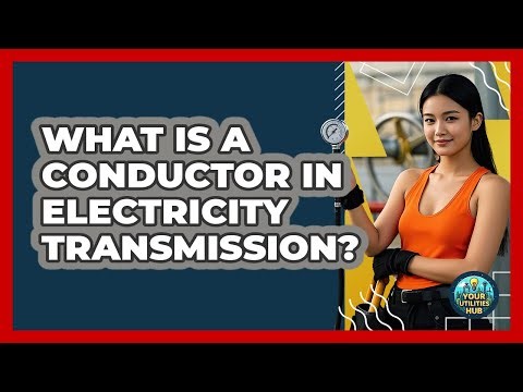 What Is A Conductor In Electricity Transmission? - Your Utilities Hub