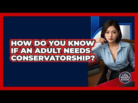 How Do You Know If An Adult Needs Conservatorship?