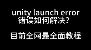 unity launch error如何解决——全网最全面直观教程