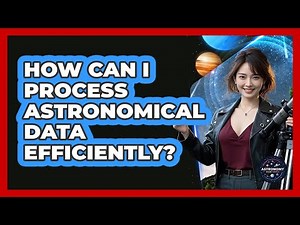 How Can I Process Astronomical Data Efficiently? - Astronomy Made Simple