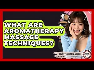 What Are Aromatherapy Massage Techniques? - Beauty Essentials Guide