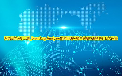 系统日志分析工具_EventLog Analyzer能对网络环境中的哪些设备进行日志采集？