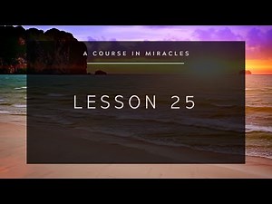A Course in Miracles: Lesson 25