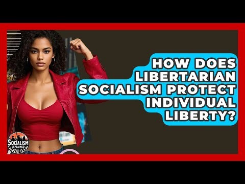 How Does Libertarian Socialism Protect Individual Liberty? - Socialism Explained