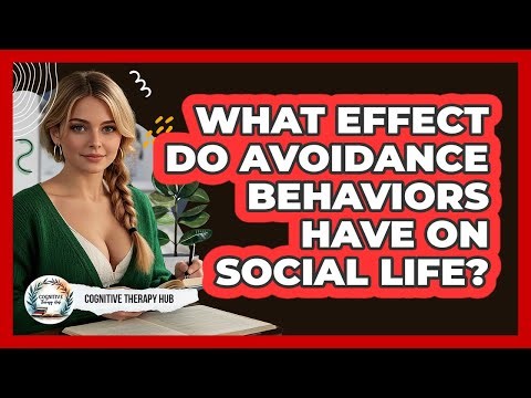 What Effect Do Avoidance Behaviors Have On Social Life? - Cognitive Therapy Hub