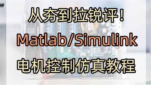 从夯到拉锐评MatlabSimulink电机控制仿真教程MDB开发STM32G4入门教程/嵌入式/STM32/单片机/电机控制/FOC算法/PID控制/仿真