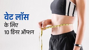 वजन घटाना चाहते हैं तो डिनर में खाएं ये 10 चीजें, कम कैलोरीज में भी भरा रहेगा पेट