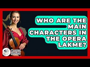 Who Are The Main Characters In The Opera Lakme? - Classical Serenade
