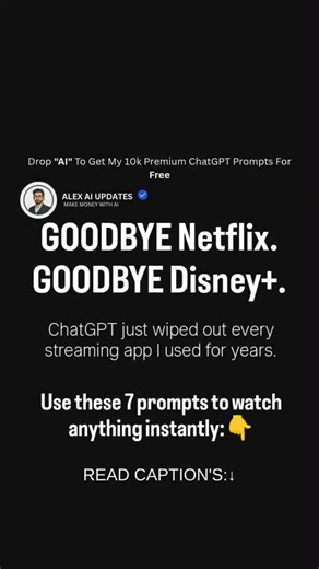 GOODBYE Netflix. GOODBYE Disney . ChatGPT just wiped out every streaming app I used for years. Use these 7 prompts to watch anything instantly:👇 1. Scene Recreator Prompt: Recreate the opening scene of [Movie or Show Name] in a vivid cinematic storytelling style. Keep the tone, emotions, pacing, and character personality exactly as the original but without copying actual dialogue. Make it feel like I’m watching it in my mind. 2. Full Story In 30 Seconds Prompt: Give me a fast and engaging 30 se