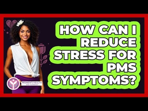 How Can I Reduce Stress For PMS Symptoms?