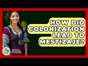 How Did Colonization Lead To Mestizaje? - History Of Latin Cultures