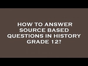 How to answer source based questions in history grade 12?