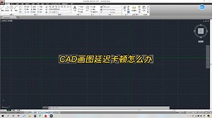 CAD画图延迟卡顿怎么解决