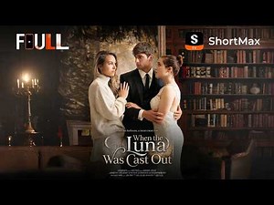 📺【FULL】When the Luna Was Cast Out | ShortMax - Watch Dramas & Show