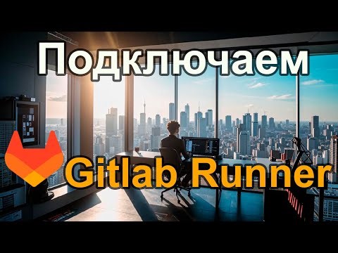 Гайд по Gitlab для админов ч.2 - Gitlab Runner и первый CI