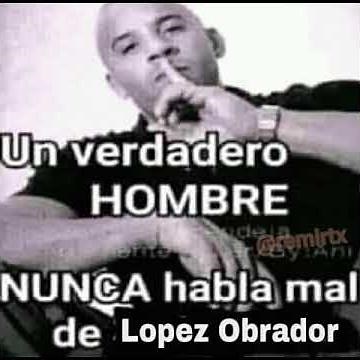 Un verdadero hombre, NUNCA habla mal de Lopez Obrador