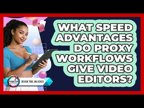 What Speed Advantages Do Proxy Workflows Give Video Editors? - Design Tool Unlocked