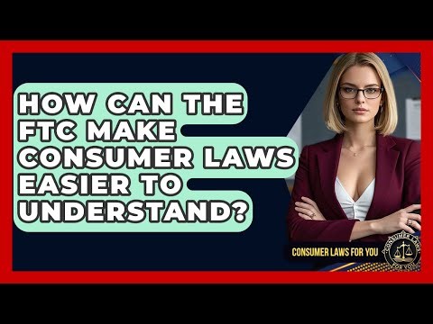 How Can The FTC Make Consumer Laws Easier To Understand? - Consumer Laws For You