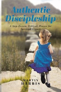 Martin Harris' New Book 'Authentic Discipleship: A Step-Driven, Biblical, Process for Spiritual Growth' is a Potent Account on Strengthening One's Discipleship to Christ