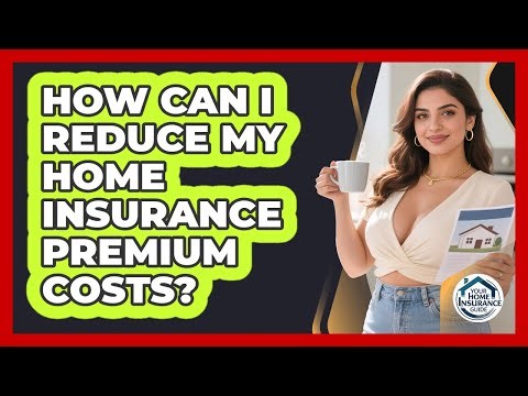 How Can I Reduce My Home Insurance Premium Costs? - Your Home Insurance Guide