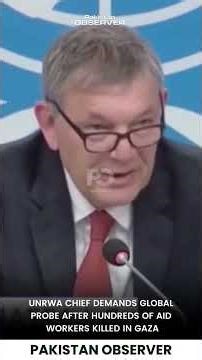 UNRWA Chief Demands Global Probe After Hundreds of Aid Workers Killed in Gaza | Pakistan Observer