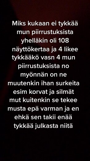 Ei teille vaivalla piirtäminen oo kivaa jos ketään ei kiinnosta! ja mä päättelen yleensä sen että ketä kiinnostaa likeistö ja kommenteista jos sillä on esim 24 likee nii päättelen että niinku 3puol/5
