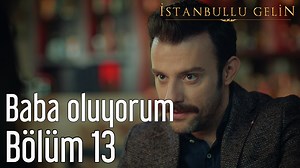 İstanbullu Gelin 13. Bölüm Baba Oluyorum