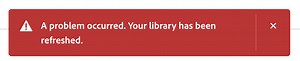 Re: Libraries Sync Error. A problem occurred. Your library has been refreshed.