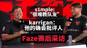 Faze赛后采访，s1mple:队友游戏理解都在同一水平很难教队友什么， karrigan:s1mple确实会点名批评别人